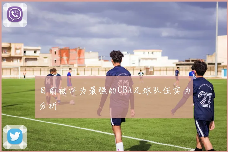 目前被评为最强的CBA足球队伍实力分析