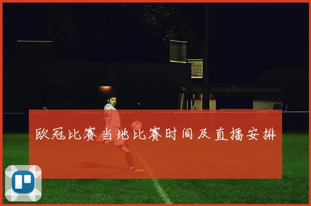 欧冠比赛当地比赛时间及直播安排