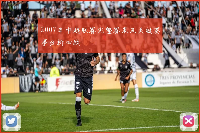 2007年中超联赛完整赛果及关键赛事分析回顾