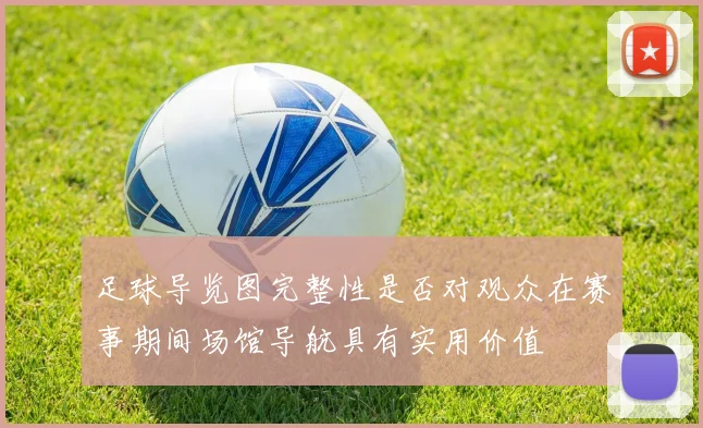 足球导览图完整性是否对观众在赛事期间场馆导航具有实用价值