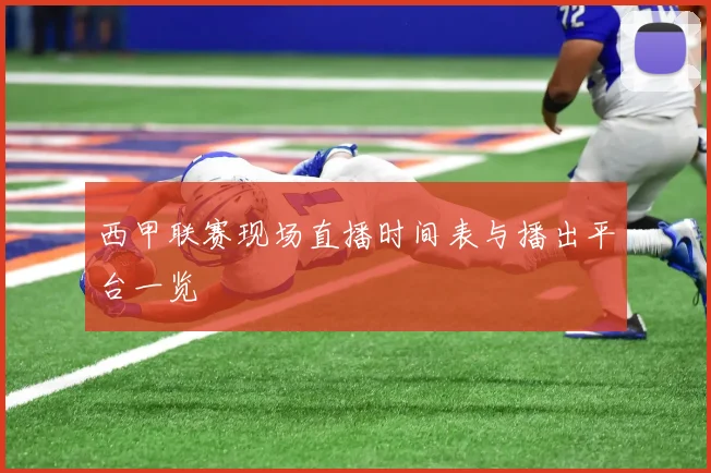 西甲联赛现场直播时间表与播出平台一览