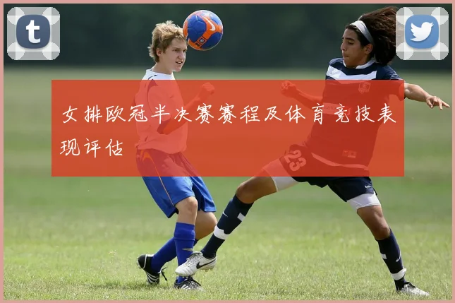 女排欧冠半决赛赛程及体育竞技表现评估