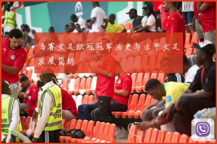 马赛女足欧冠冠军历史与法甲女足发展简析