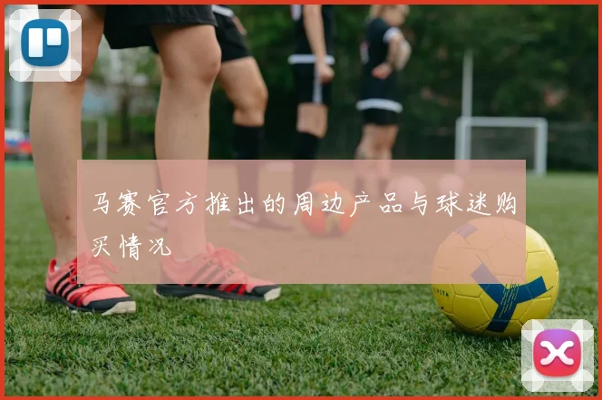 马赛官方推出的周边产品与球迷购买情况