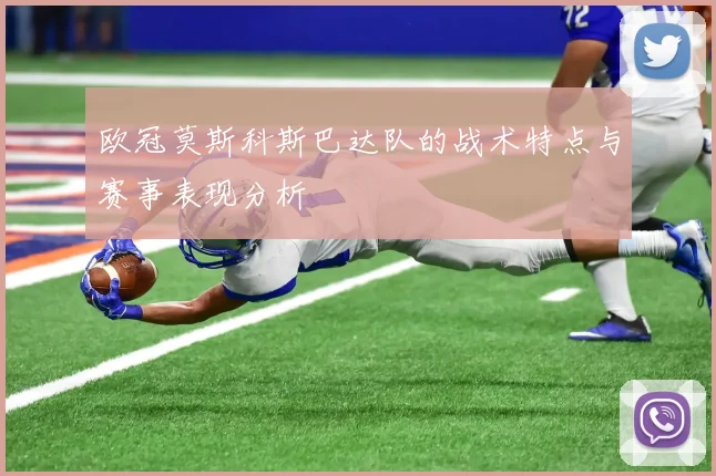 欧冠莫斯科斯巴达队的战术特点与赛事表现分析